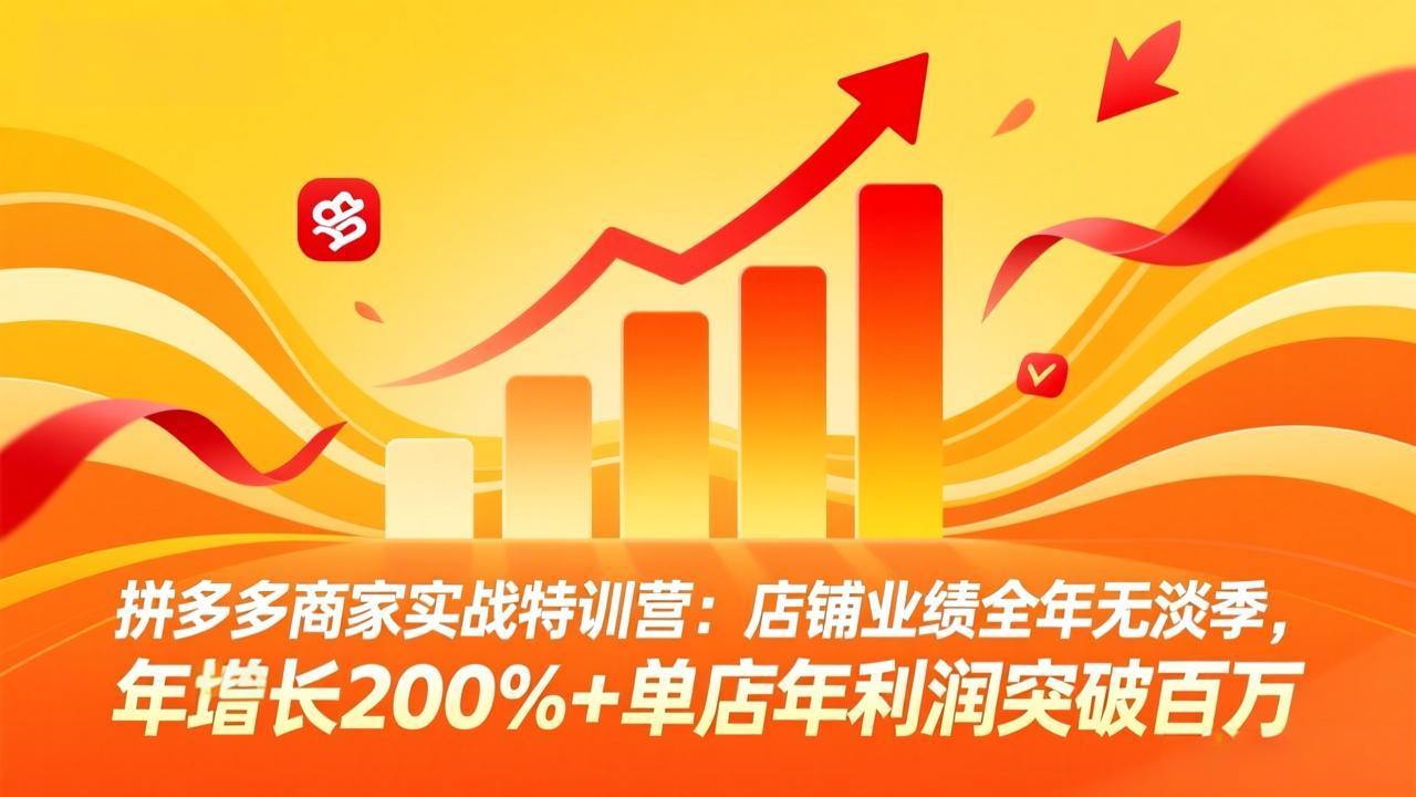 拼多多商家实战特训营：店铺业绩全年无淡季，年增长200%+单店年利润突破百万(26年3月更新-heijinzy