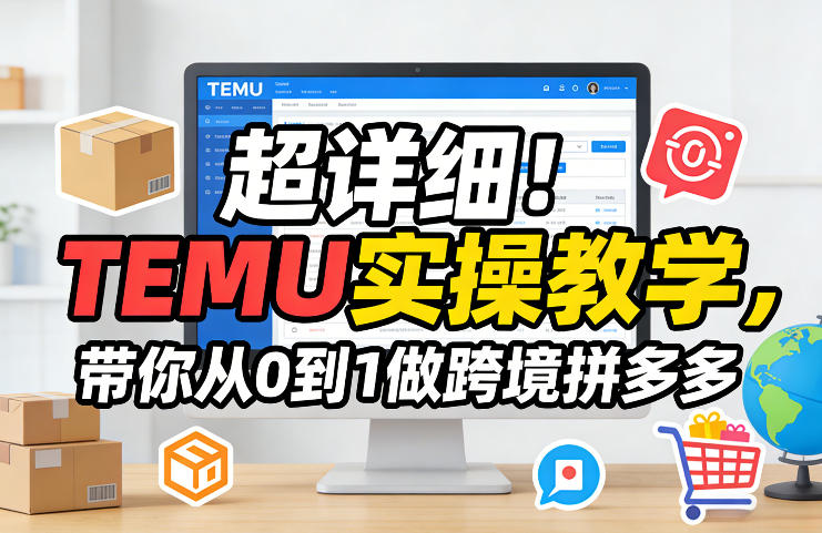 超详细！TEMU实操教学，带你从0到1做跨境拼多多-heijinzy