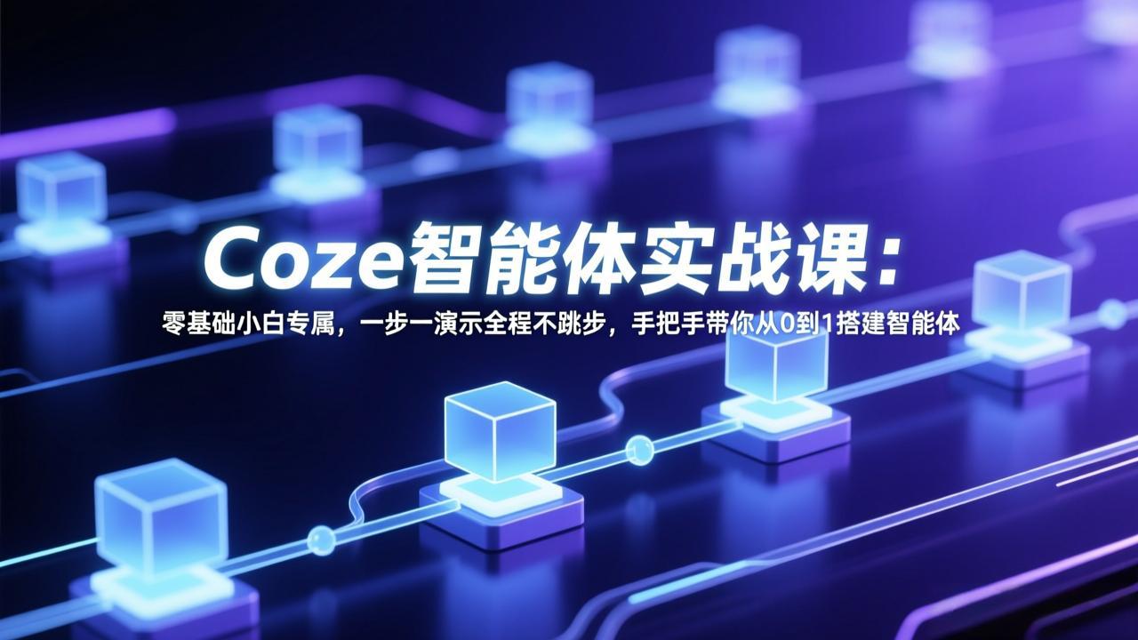 Coze智能体实战课：零基础小白专属，一步一演示全程不跳步，手把手带你从0到1搭建智能体-heijinzy